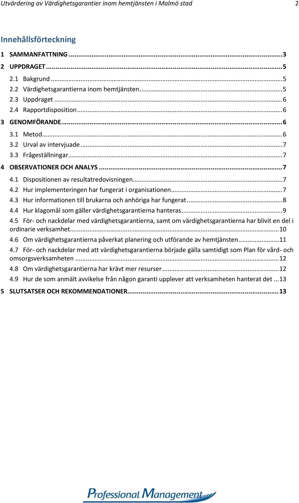 .. 7 4.2 Hur implementeringen har fungerat i organisationen... 7 4.3 Hur informationen till brukarna och anhöriga har fungerat... 8 4.4 Hur klagomål som gäller värdighetsgarantierna hanteras... 9 4.