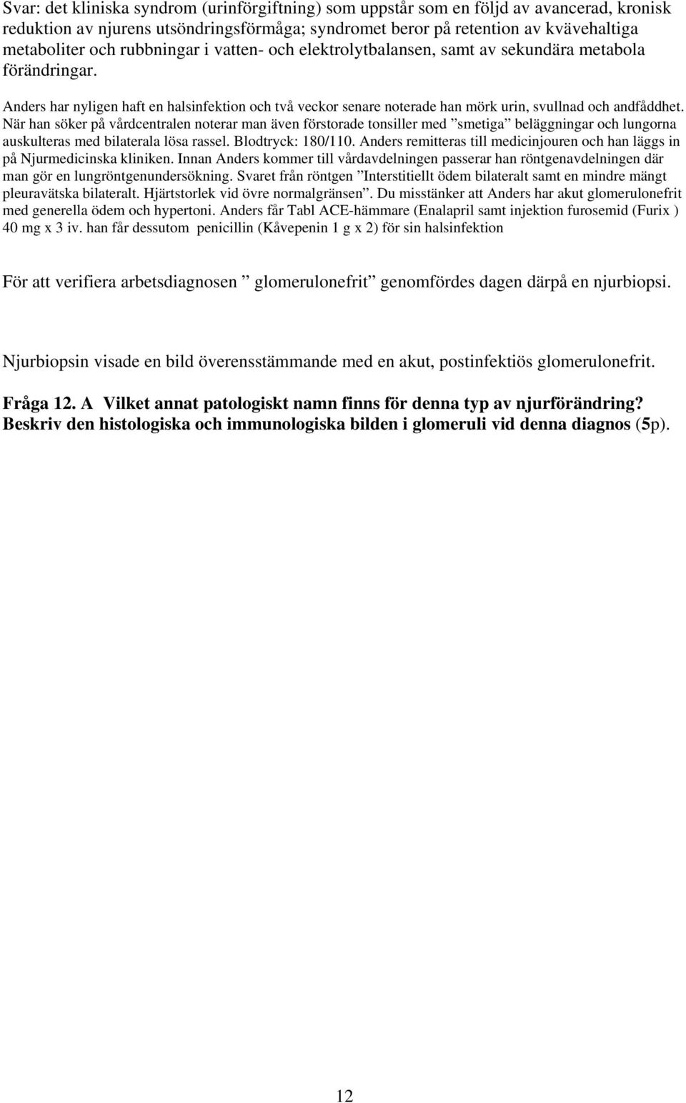När han söker på vårdcentralen noterar man även förstorade tonsiller med smetiga beläggningar och lungorna auskulteras med bilaterala lösa rassel. Blodtryck: 180/110.