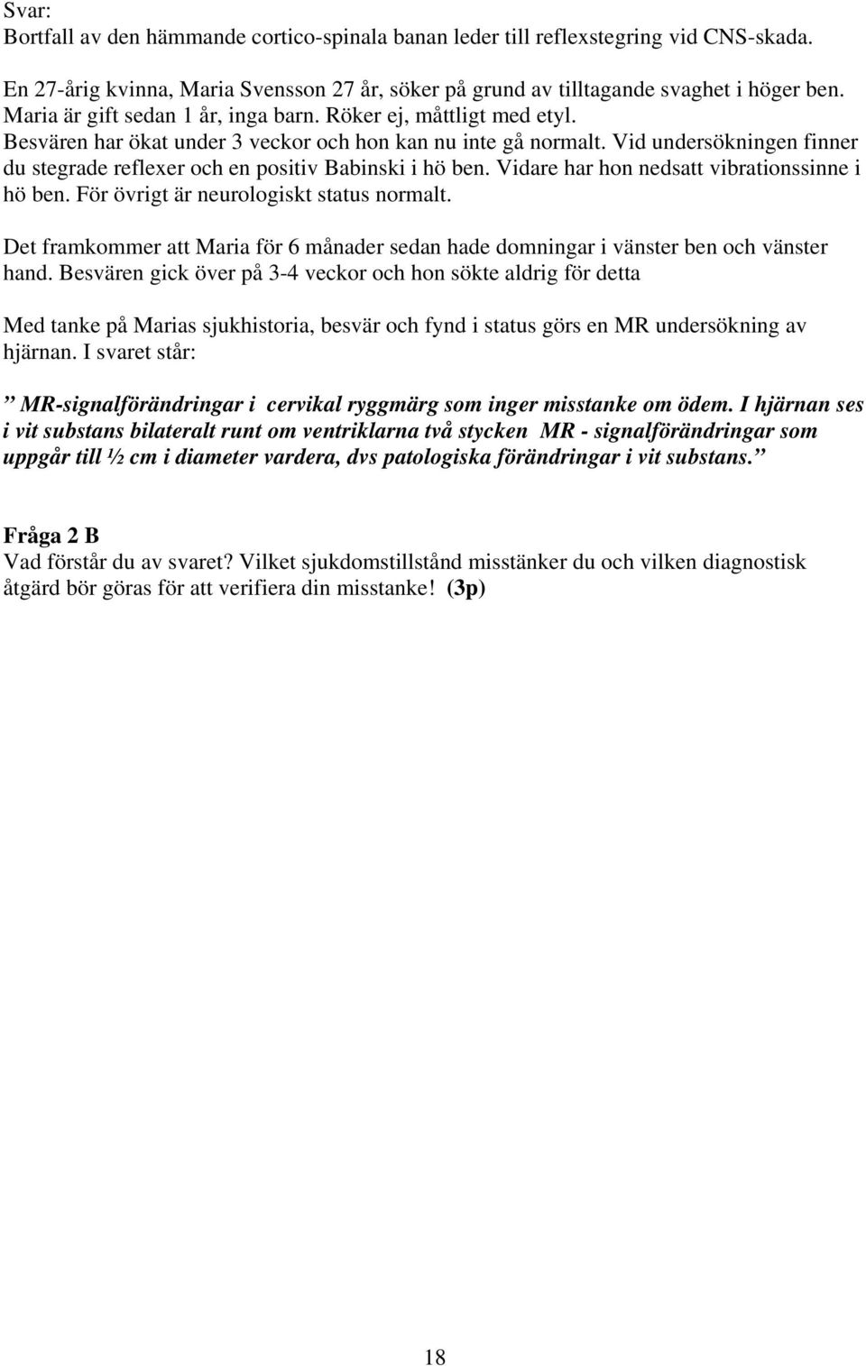 Vid undersökningen finner du stegrade reflexer och en positiv Babinski i hö ben. Vidare har hon nedsatt vibrationssinne i hö ben. För övrigt är neurologiskt status normalt.