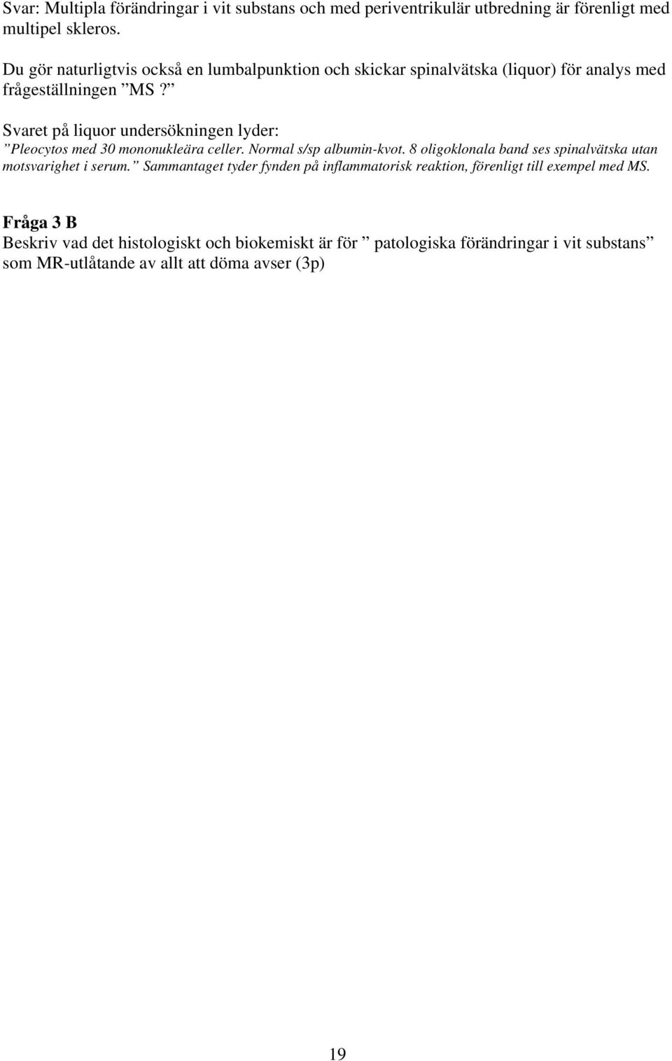 Svaret på liquor undersökningen lyder: Pleocytos med 30 mononukleära celler. Normal s/sp albumin-kvot.