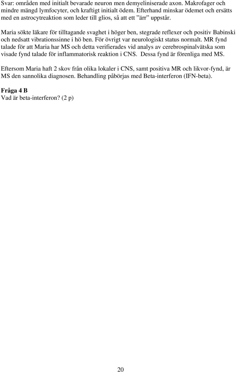 Maria sökte läkare för tilltagande svaghet i höger ben, stegrade reflexer och positiv Babinski och nedsatt vibrationssinne i hö ben. För övrigt var neurologiskt status normalt.