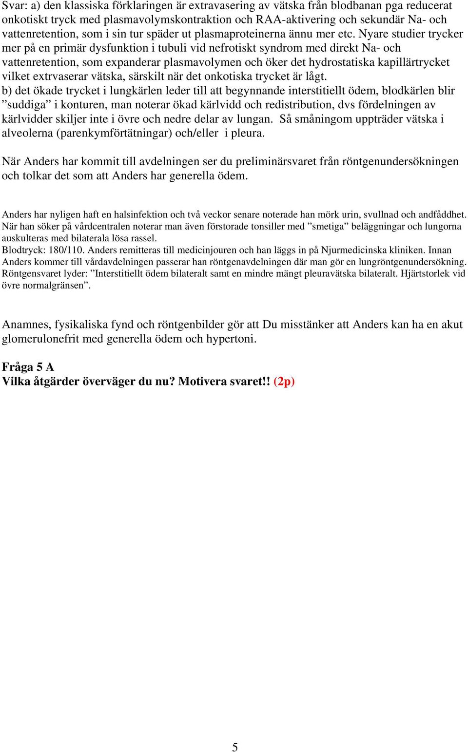 Nyare studier trycker mer på en primär dysfunktion i tubuli vid nefrotiskt syndrom med direkt Na- och vattenretention, som expanderar plasmavolymen och öker det hydrostatiska kapillärtrycket vilket