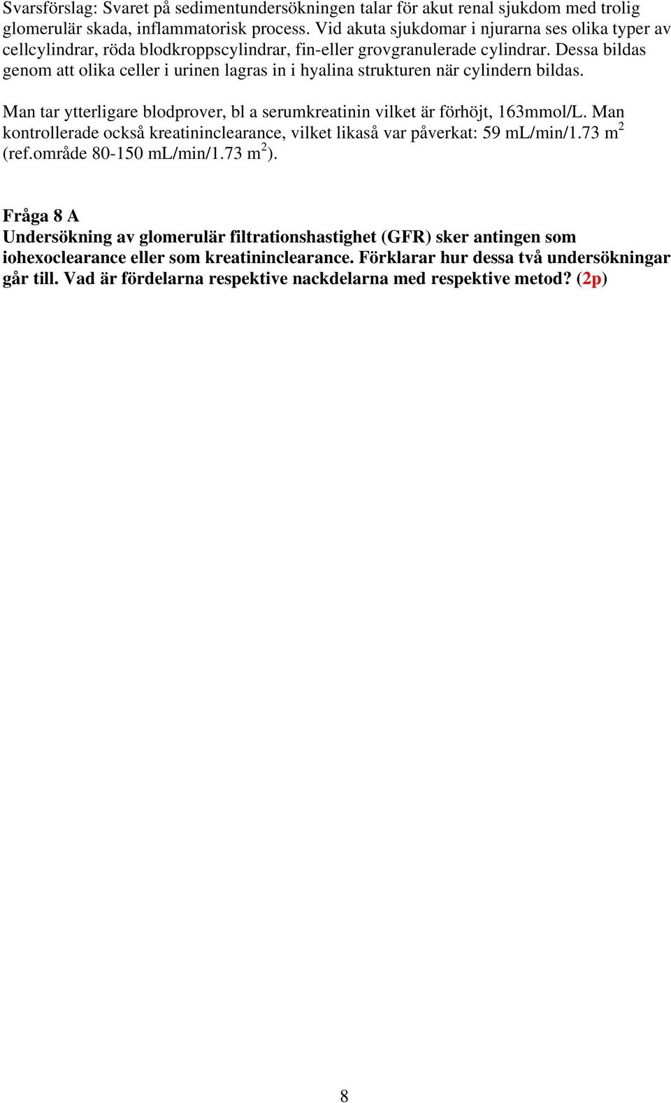 Dessa bildas genom att olika celler i urinen lagras in i hyalina strukturen när cylindern bildas. Man tar ytterligare blodprover, bl a serumkreatinin vilket är förhöjt, 163mmol/L.