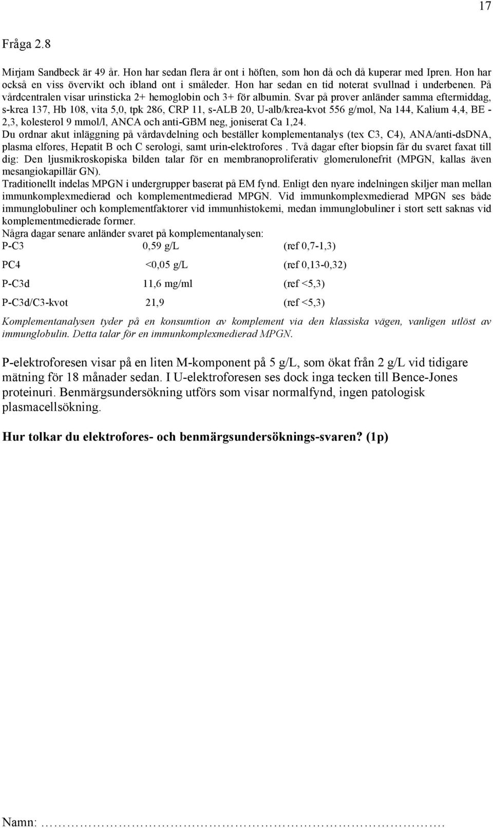 Svar på prover anländer samma eftermiddag, s-krea 137, Hb 108, vita 5,0, tpk 286, CRP 11, s-alb 20, U-alb/krea-kvot 556 g/mol, Na 144, Kalium 4,4, BE - 2,3, kolesterol 9 mmol/l, ANCA och anti-gbm