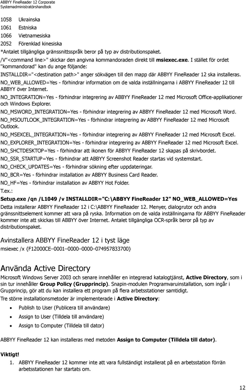 .exe. I stället för ordet "kommandorad" kan du ange följande: INSTALLDIR="<destination path>" anger sökvägen till den mapp där ABBYY FineReader 12 ska installeras.
