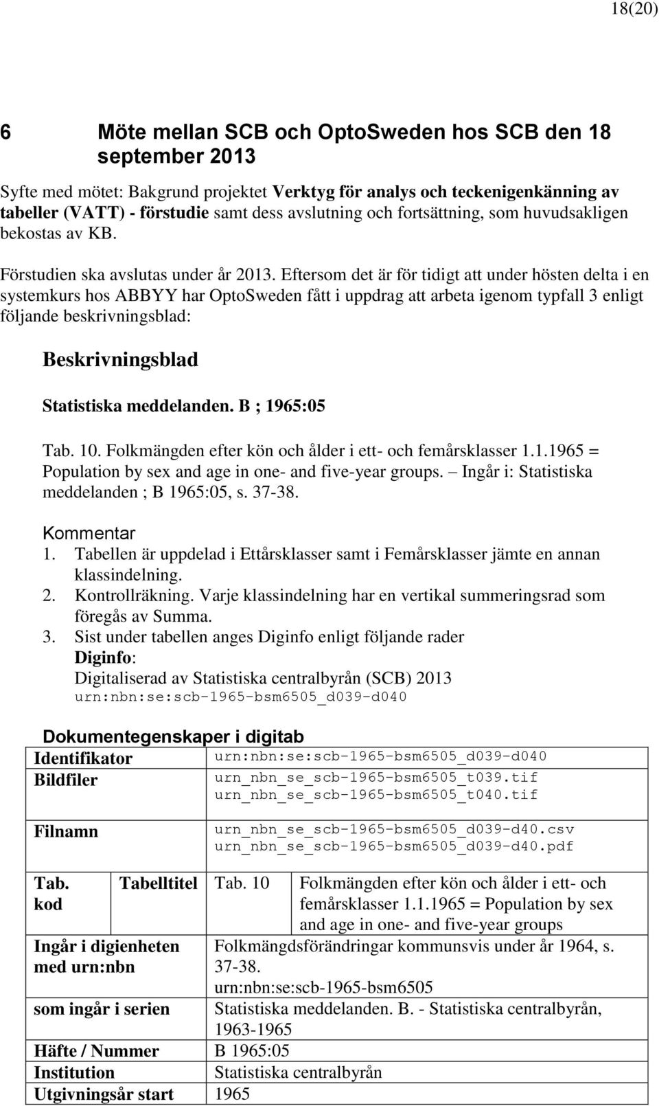 Eftersom det är för tidigt att under hösten delta i en systemkurs hos ABBYY har OptoSweden fått i uppdrag att arbeta igenom typfall 3 enligt följande beskrivningsblad: Beskrivningsblad Statistiska