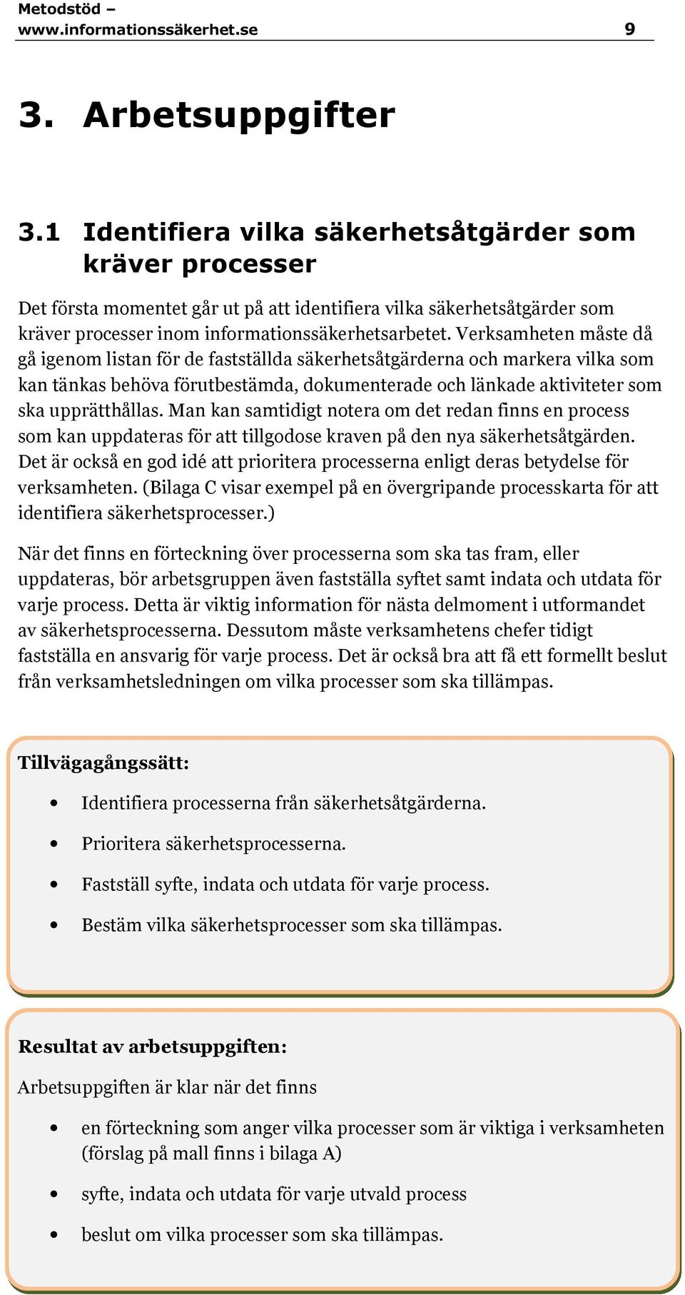 Verksamheten måste då gå igenom listan för de fastställda säkerhetsåtgärderna och markera vilka som kan tänkas behöva förutbestämda, dokumenterade och länkade aktiviteter som ska upprätthållas.