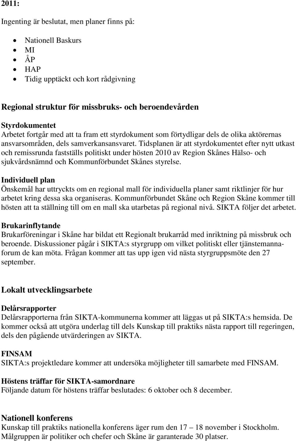 Tidsplanen är att styrdokumentet efter nytt utkast och remissrunda fastställs politiskt under hösten 2010 av Region Skånes Hälso- och sjukvårdsnämnd och Kommunförbundet Skånes styrelse.