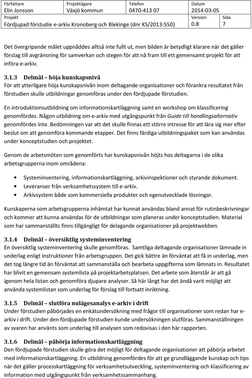 3 Delmål höja kunskapsnivå För att ytterligare höja kunskapsnivån inom deltagande organisationer och förankra resultatet från förstudien skulle utbildningar genomföras under den fördjupade förstudien.