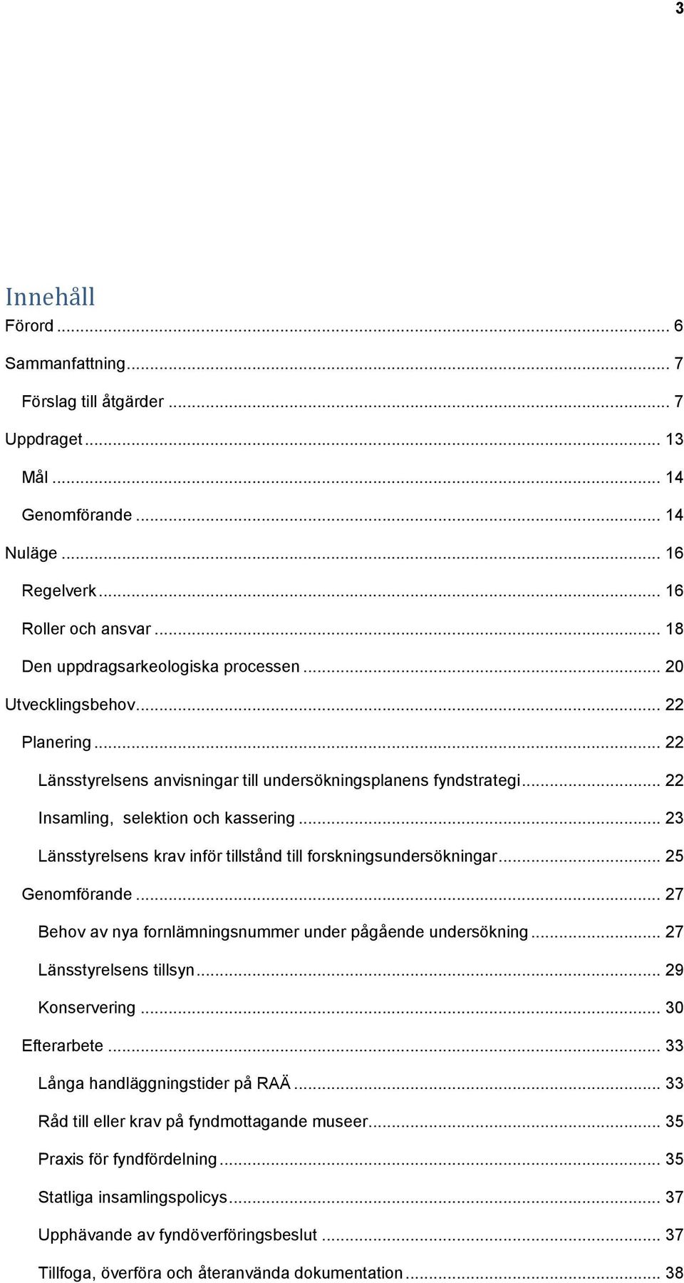 .. 23 Länsstyrelsens krav inför tillstånd till forskningsundersökningar... 25 Genomförande... 27 Behov av nya fornlämningsnummer under pågående undersökning... 27 Länsstyrelsens tillsyn.