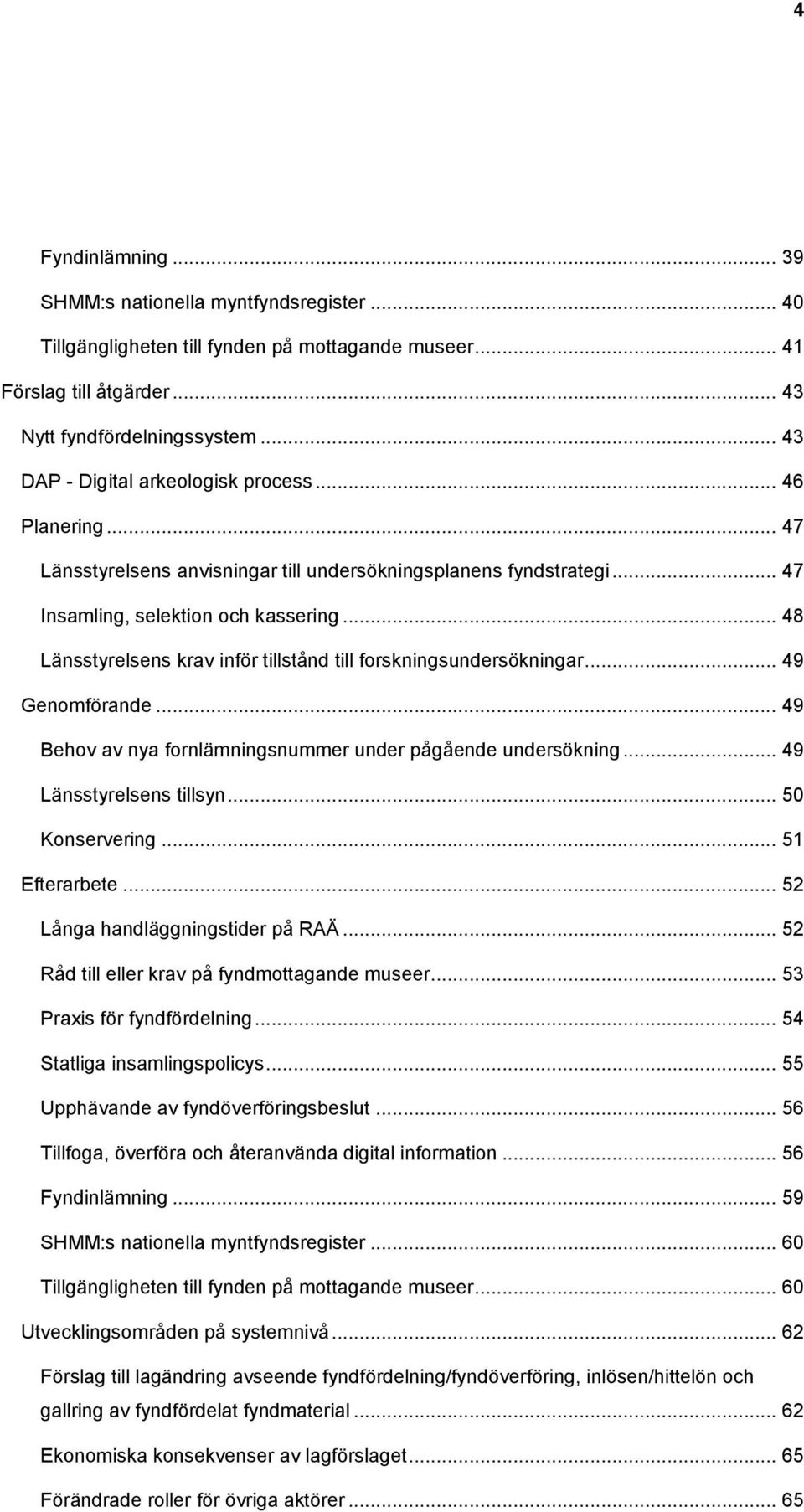 .. 48 Länsstyrelsens krav inför tillstånd till forskningsundersökningar... 49 Genomförande... 49 Behov av nya fornlämningsnummer under pågående undersökning... 49 Länsstyrelsens tillsyn.