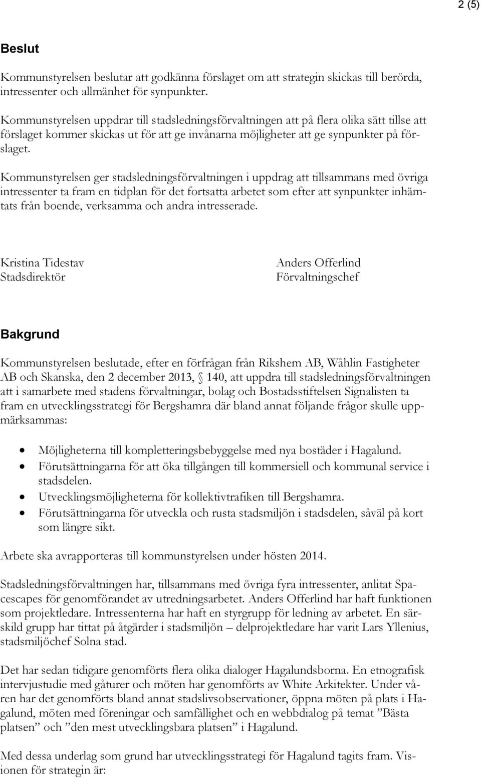 Kommunstyrelsen ger stadsledningsförvaltningen i uppdrag att tillsammans med övriga intressenter ta fram en tidplan för det fortsatta arbetet som efter att synpunkter inhämtats från boende, verksamma