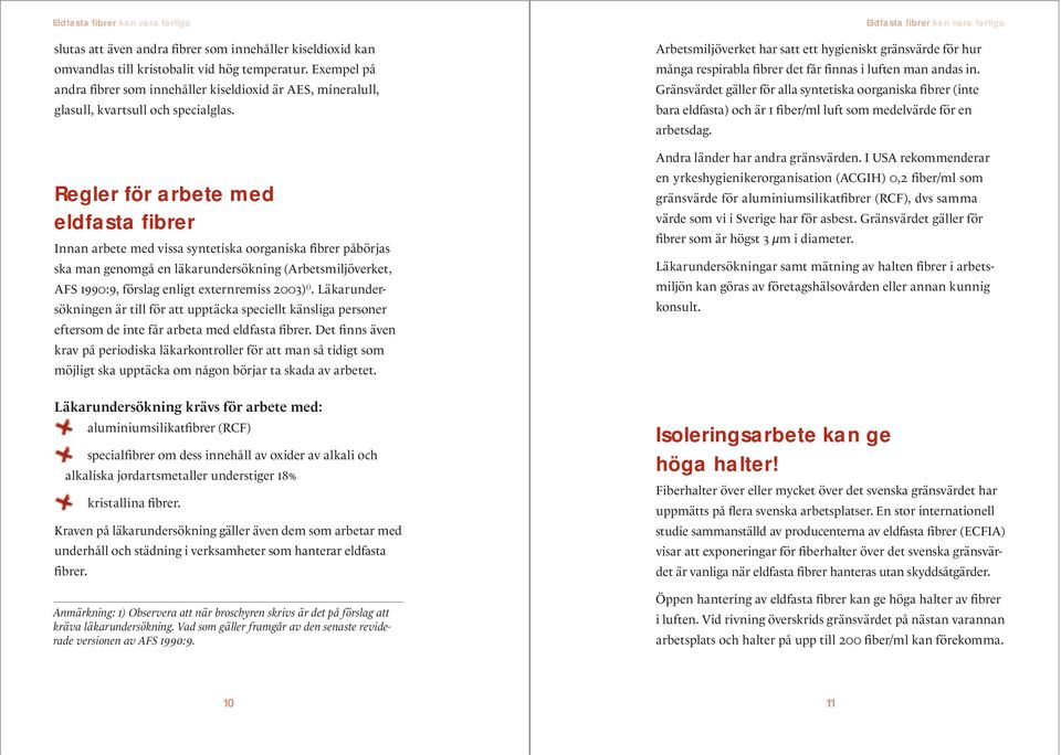 Regler för arbete med eldfasta fibrer Innan arbete med vissa syntetiska oorganiska fibrer påbörjas ska man genomgå en läkarundersökning (Arbetsmiljöverket, AFS 1990:9, förslag enligt externremiss