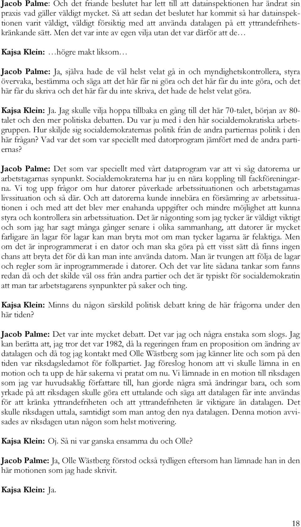 Men det var inte av egen vilja utan det var därför att de Kajsa Klein: högre makt liksom Jacob Palme: Ja, själva hade de väl helst velat gå in och myndighetskontrollera, styra övervaka, bestämma och