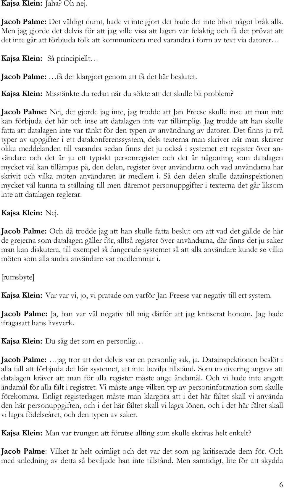 principiellt Jacob Palme: få det klargjort genom att få det här beslutet. Kajsa Klein: Misstänkte du redan när du sökte att det skulle bli problem?