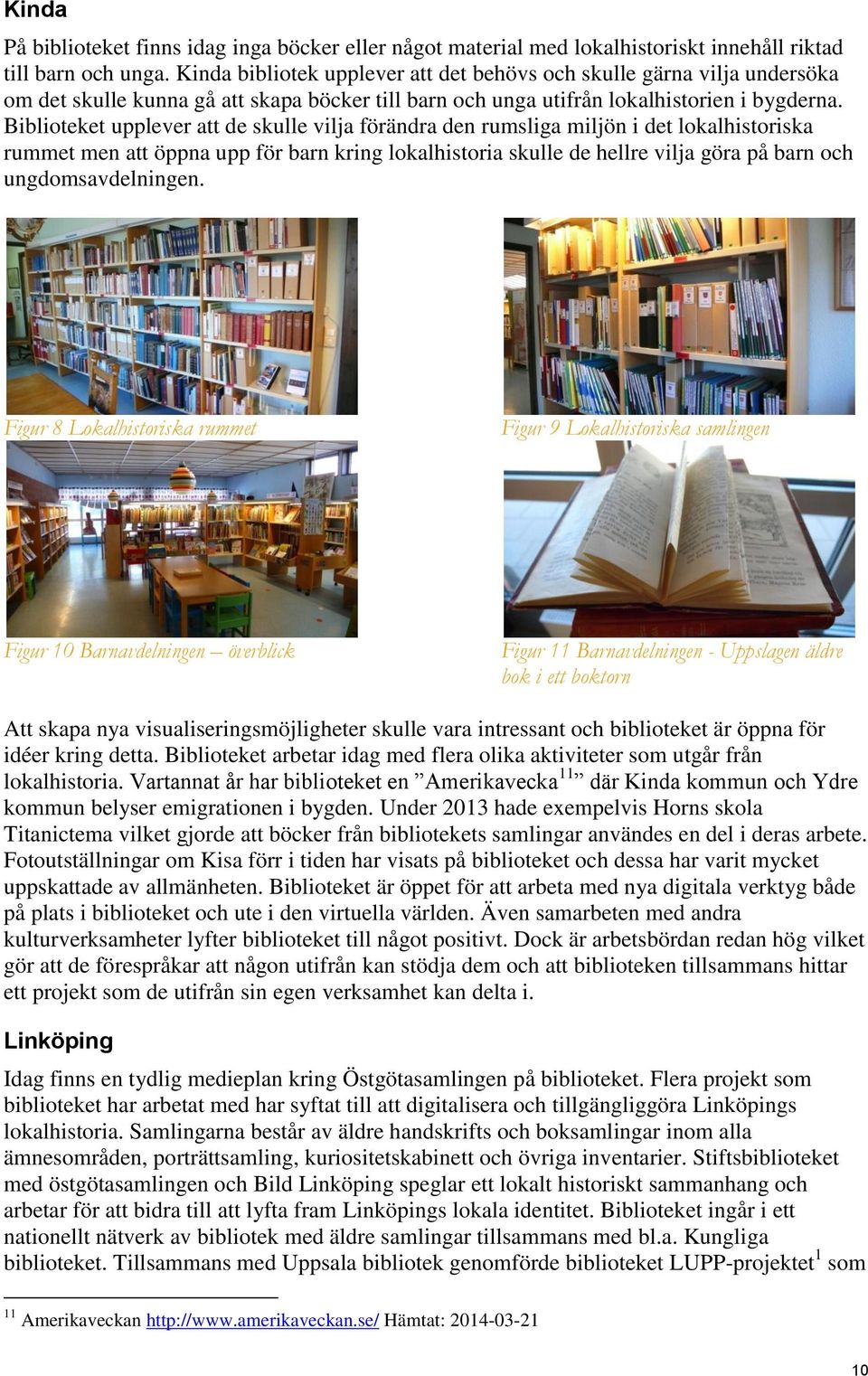 Biblioteket upplever att de skulle vilja förändra den rumsliga miljön i det lokalhistoriska rummet men att öppna upp för barn kring lokalhistoria skulle de hellre vilja göra på barn och