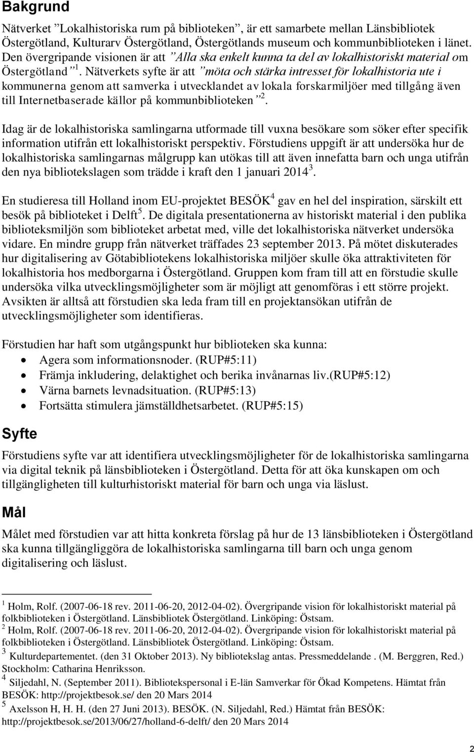 Nätverkets syfte är att möta och stärka intresset för lokalhistoria ute i kommunerna genom att samverka i utvecklandet av lokala forskarmiljöer med tillgång även till Internetbaserade källor på