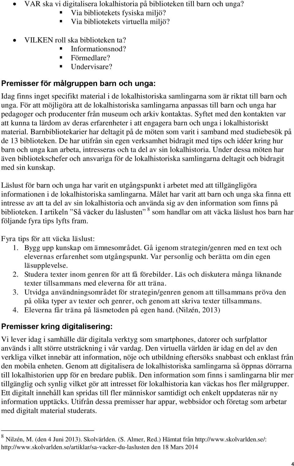 För att möjligöra att de lokalhistoriska samlingarna anpassas till barn och unga har pedagoger och producenter från museum och arkiv kontaktas.