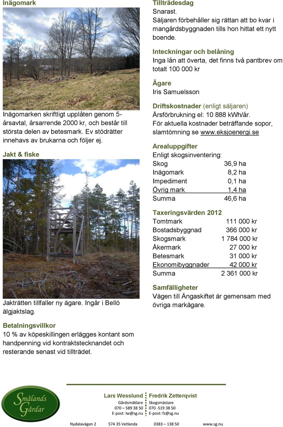 största delen av betesmark. Ev stödrätter innehavs av brukarna och följer ej. Jakt & fiske Driftskostnader (enligt säljaren) Årsförbrukning el: 10 888 kwh/år.