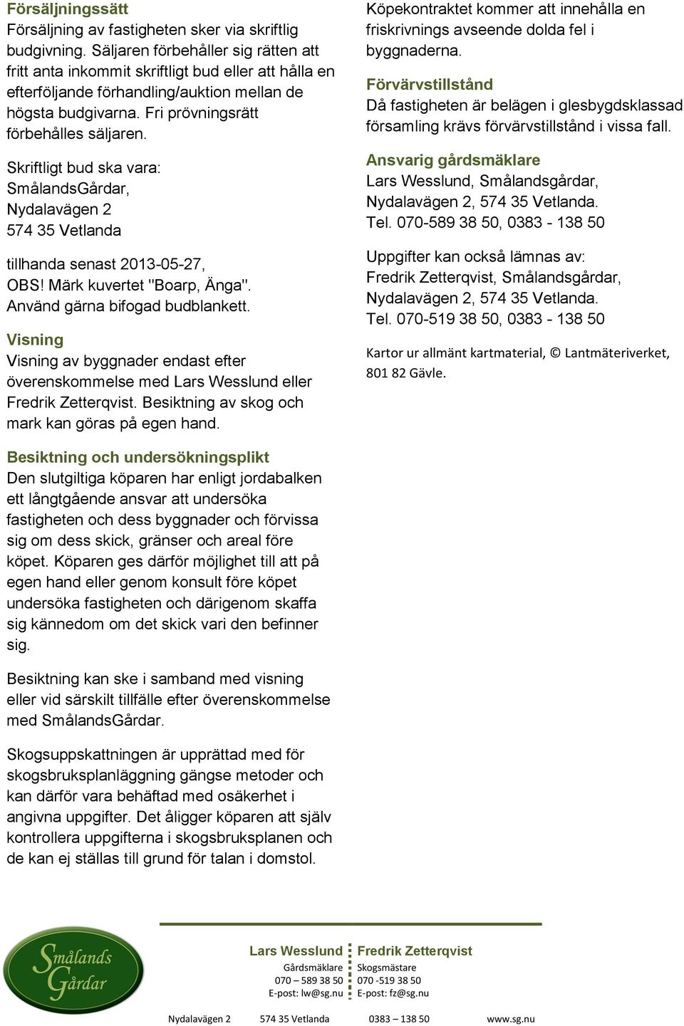 Skriftligt bud ska vara: SmålandsGårdar, Nydalavägen 2 574 35 Vetlanda tillhanda senast 2013-05-27, OBS! Märk kuvertet "Boarp, Änga". Använd gärna bifogad budblankett.