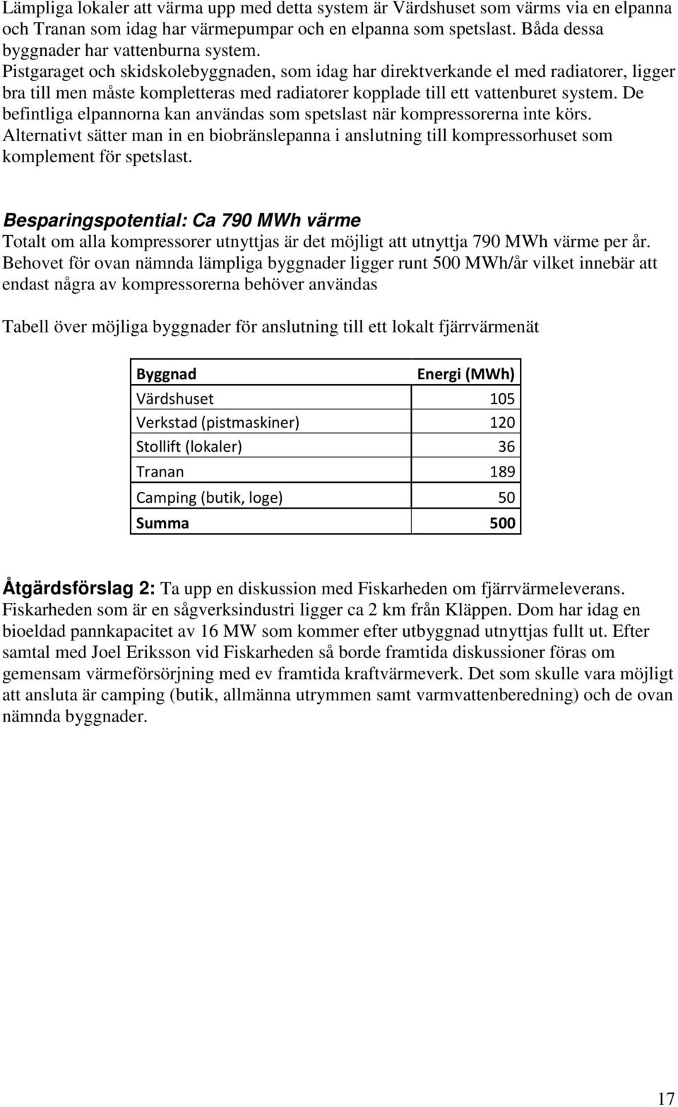 De befintliga elpannorna kan användas som spetslast när kompressorerna inte körs. Alternativt sätter man in en biobränslepanna i anslutning till kompressorhuset som komplement för spetslast.