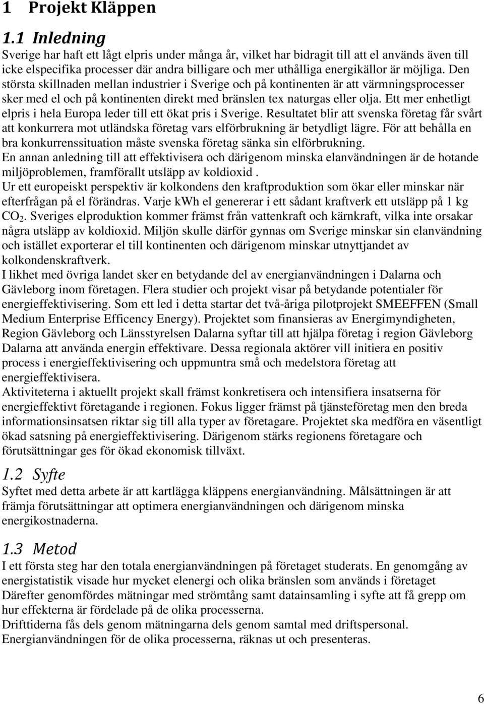 Den största skillnaden mellan industrier i Sverige och på kontinenten är att värmningsprocesser sker med el och på kontinenten direkt med bränslen tex naturgas eller olja.