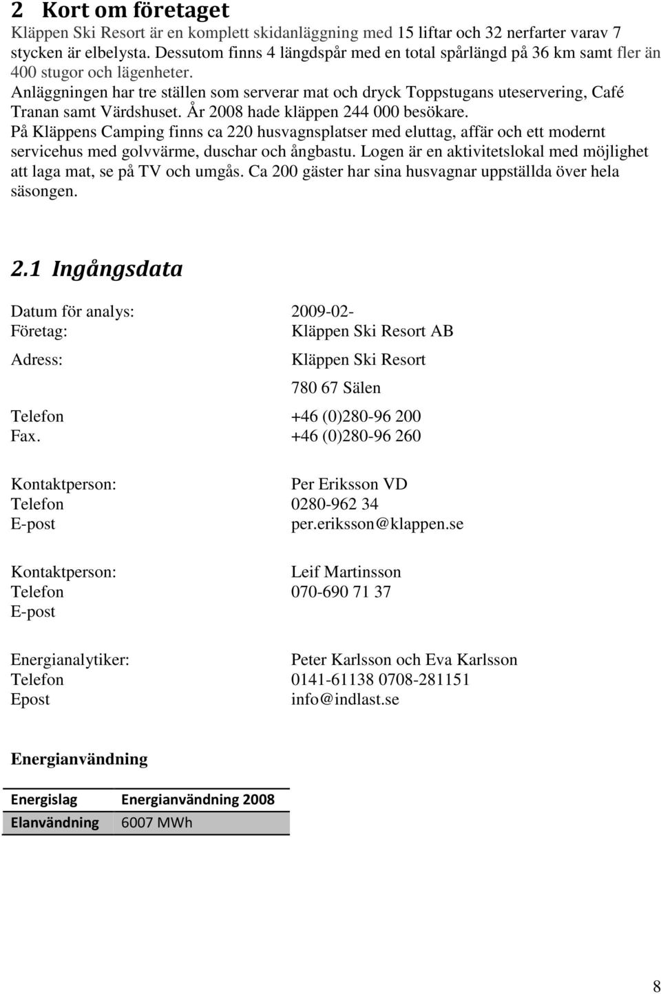 Anläggningen har tre ställen som serverar mat och dryck Toppstugans uteservering, Café Tranan samt Värdshuset. År 2008 hade kläppen 244 000 besökare.