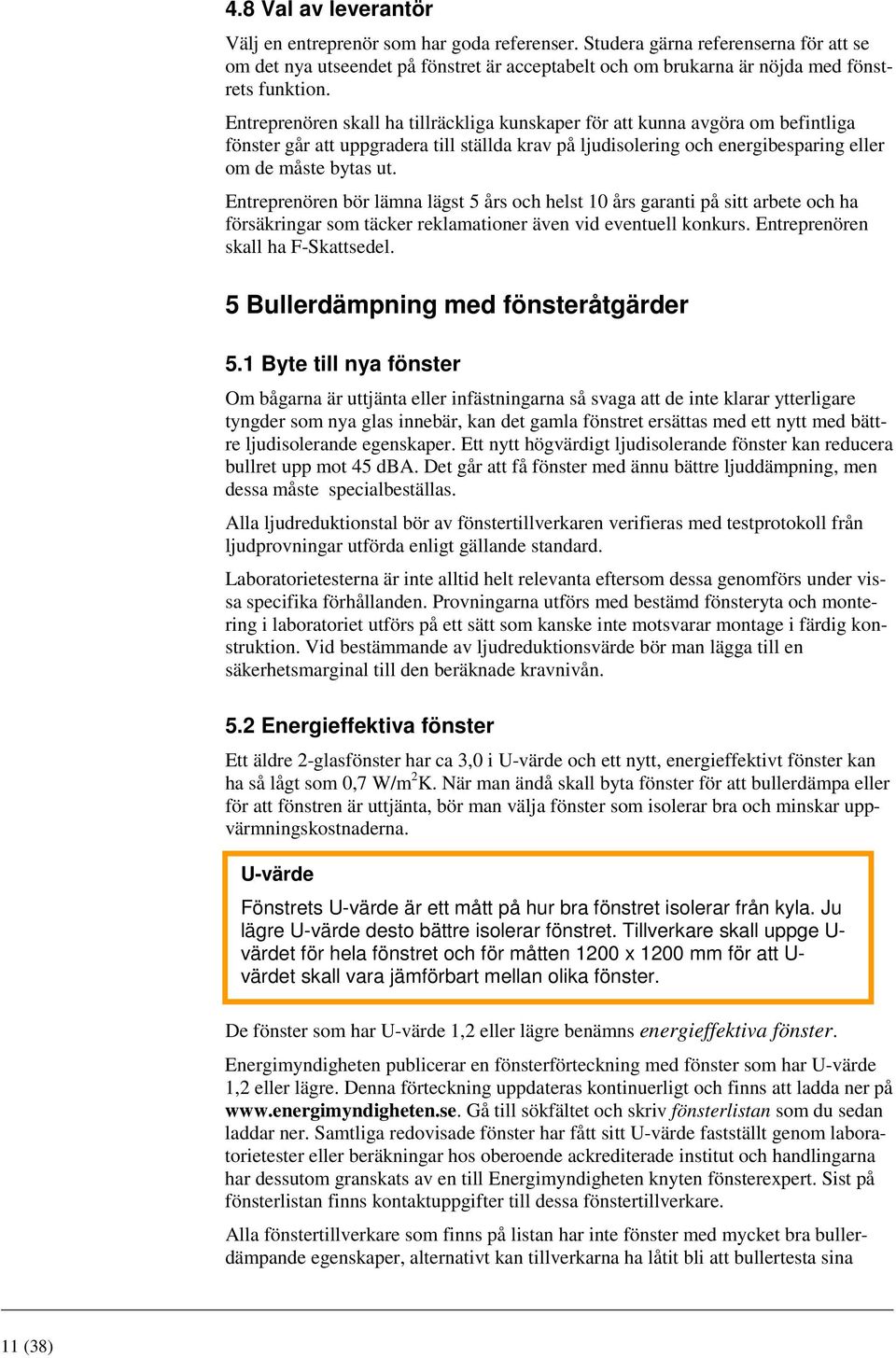 Entreprenören skall ha tillräckliga kunskaper för att kunna avgöra om befintliga fönster går att uppgradera till ställda krav på ljudisolering och energibesparing eller om de måste bytas ut.