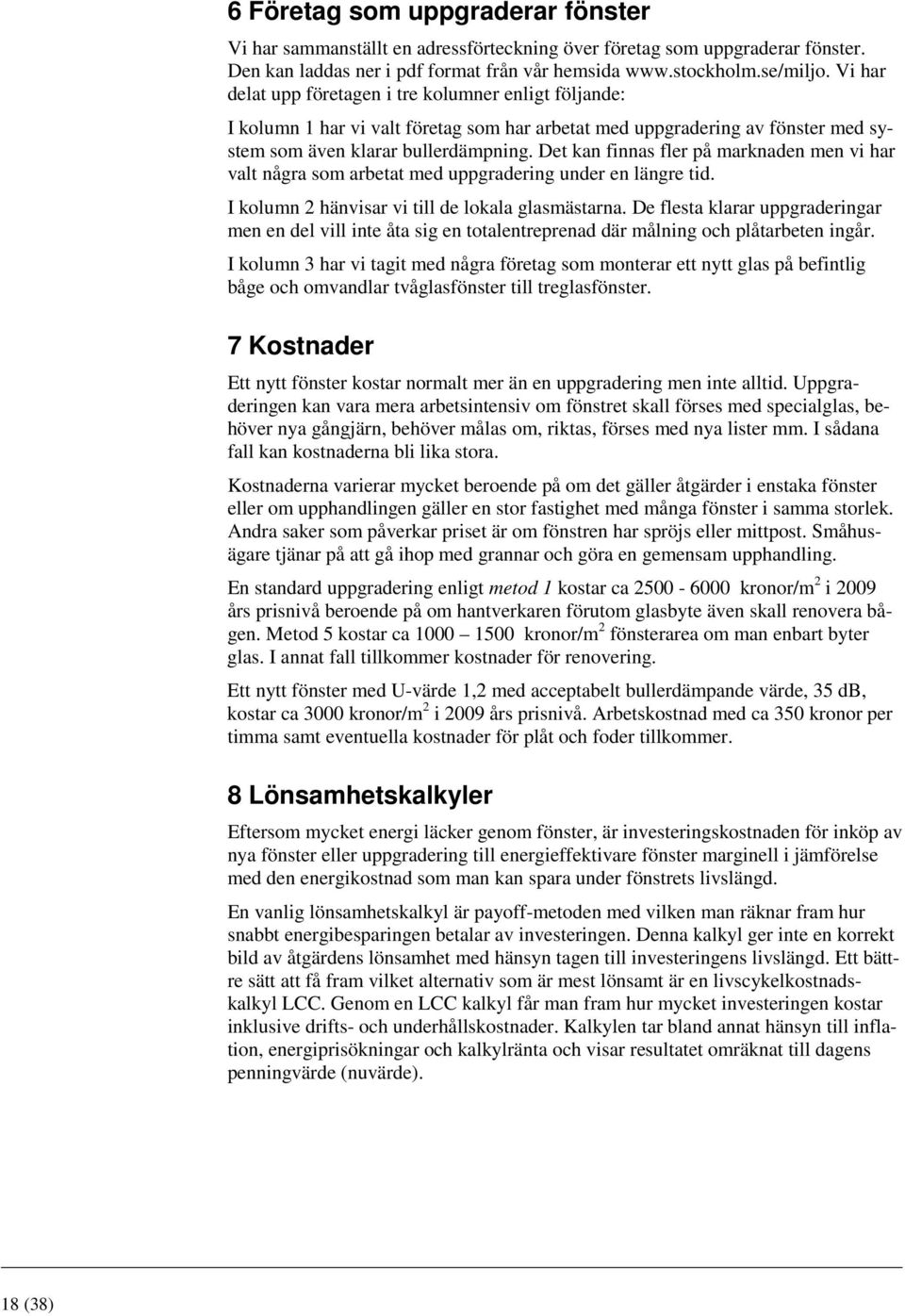 Det kan finnas fler på marknaden men vi har valt några som arbetat med uppgradering under en längre tid. I kolumn 2 hänvisar vi till de lokala glasmästarna.