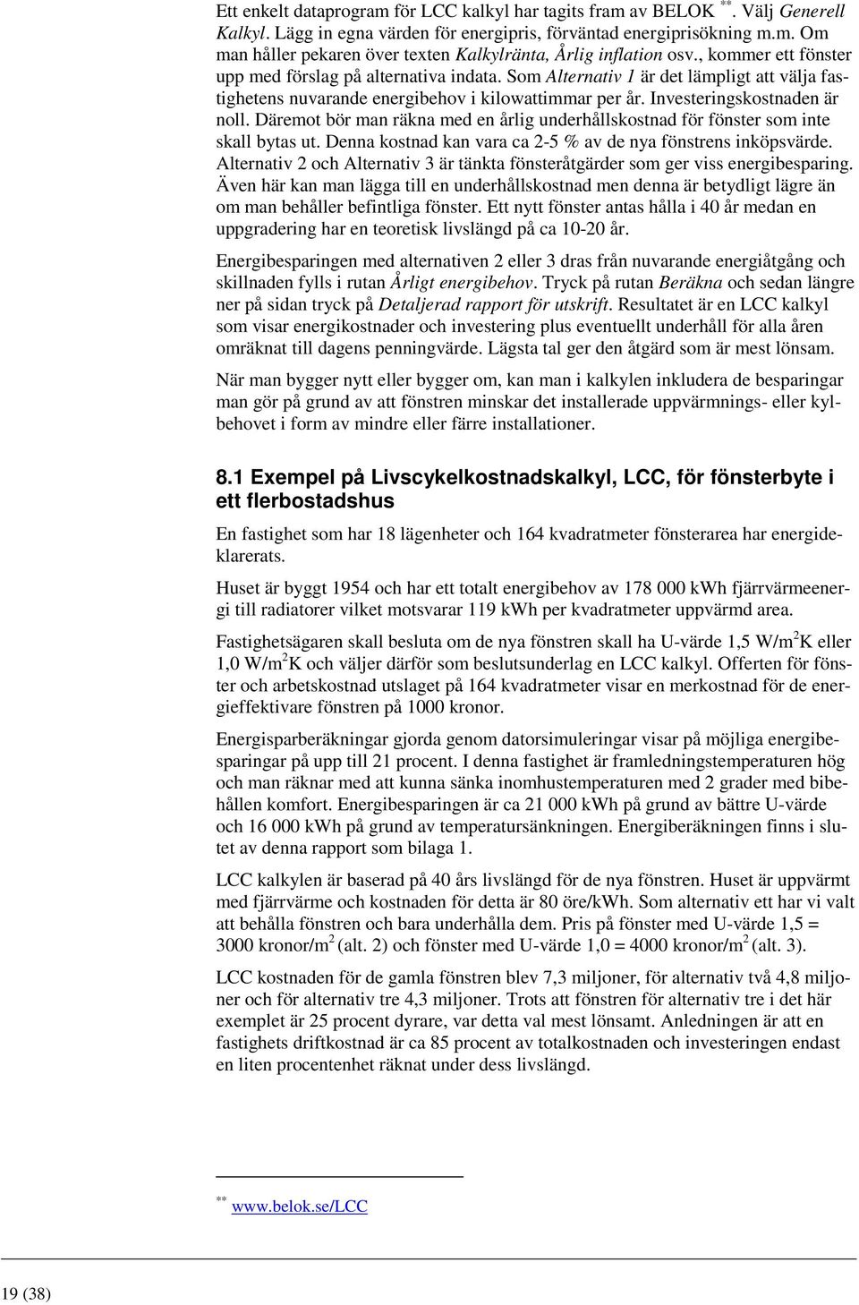 Däremot bör man räkna med en årlig underhållskostnad för fönster som inte skall bytas ut. Denna kostnad kan vara ca 2-5 % av de nya fönstrens inköpsvärde.