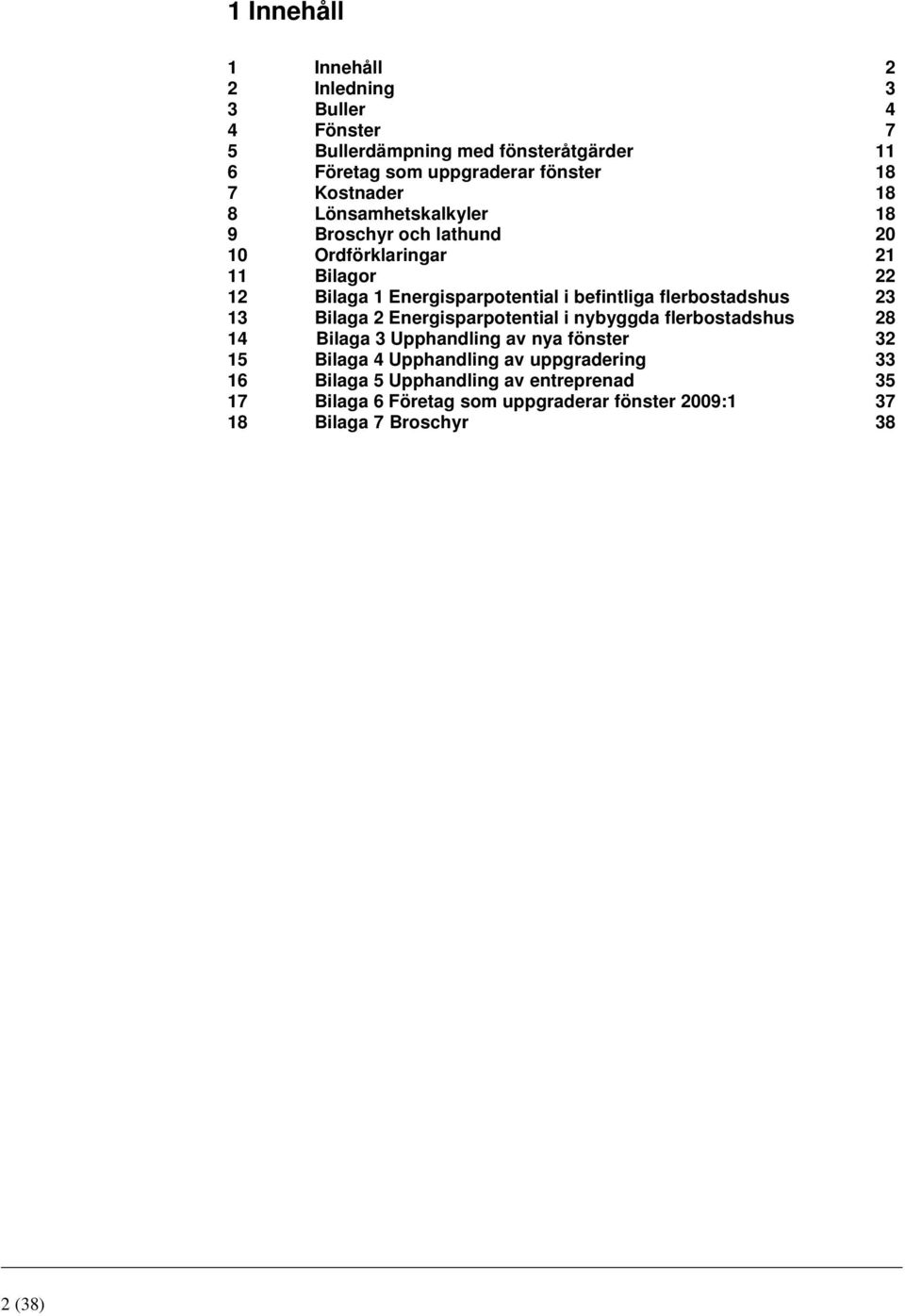 flerbostadshus 23 13 Bilaga 2 Energisparpotential i nybyggda flerbostadshus 28 14 Bilaga 3 Upphandling av nya fönster 32 15 Bilaga 4
