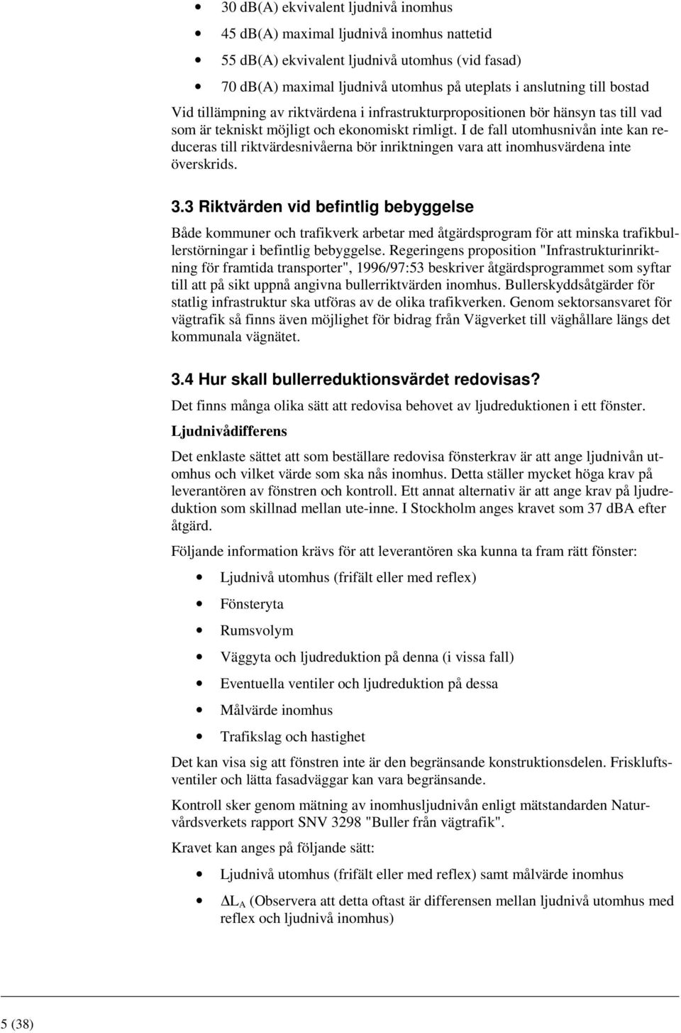 I de fall utomhusnivån inte kan reduceras till riktvärdesnivåerna bör inriktningen vara att inomhusvärdena inte överskrids. 3.