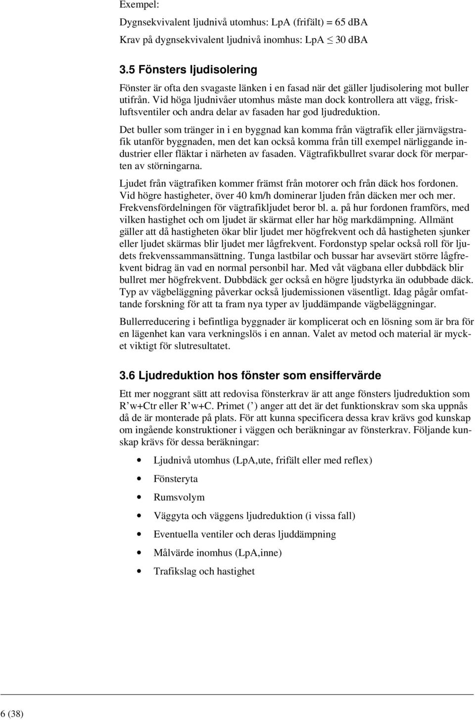 Vid höga ljudnivåer utomhus måste man dock kontrollera att vägg, friskluftsventiler och andra delar av fasaden har god ljudreduktion.