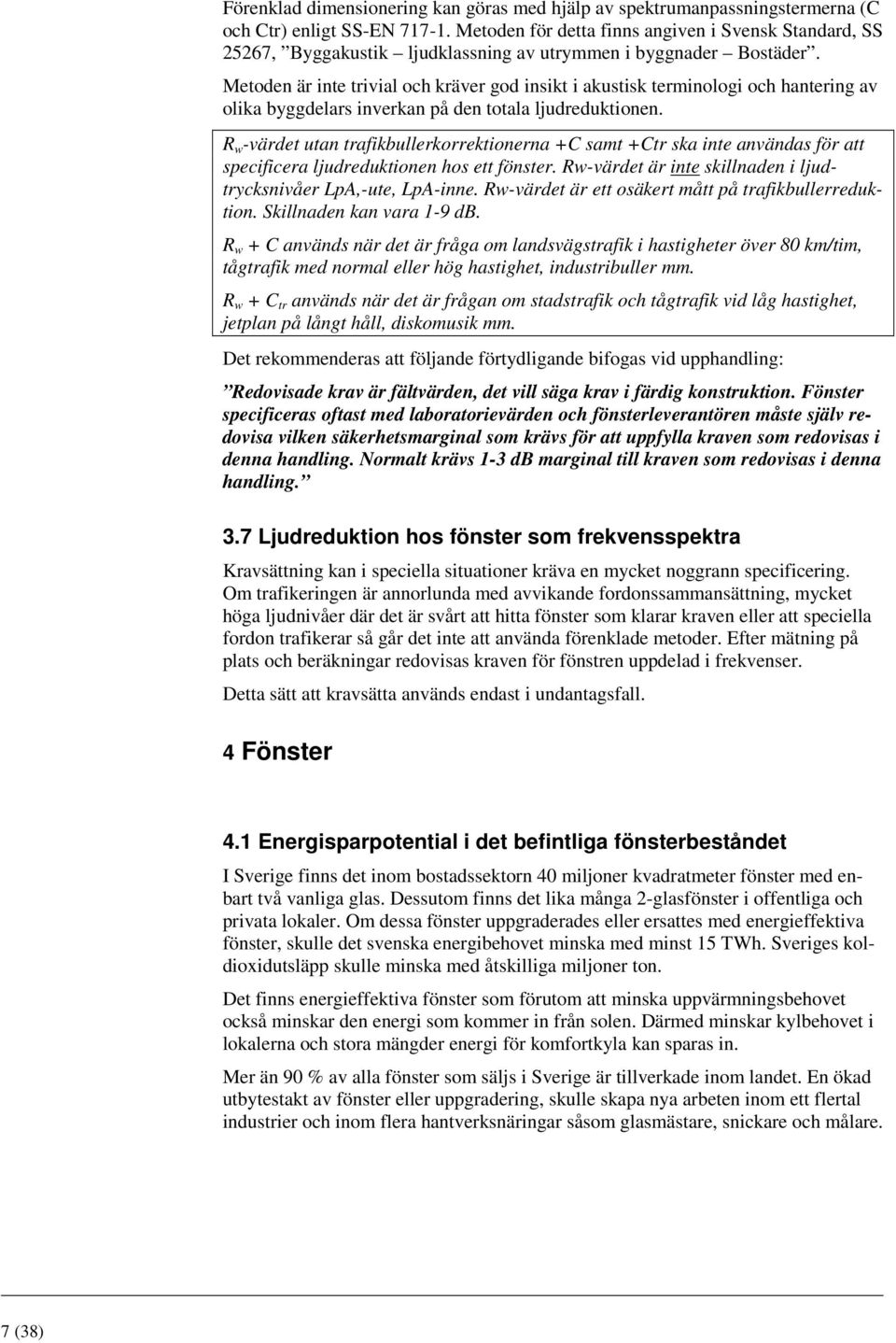 Metoden är inte trivial och kräver god insikt i akustisk terminologi och hantering av olika byggdelars inverkan på den totala ljudreduktionen.