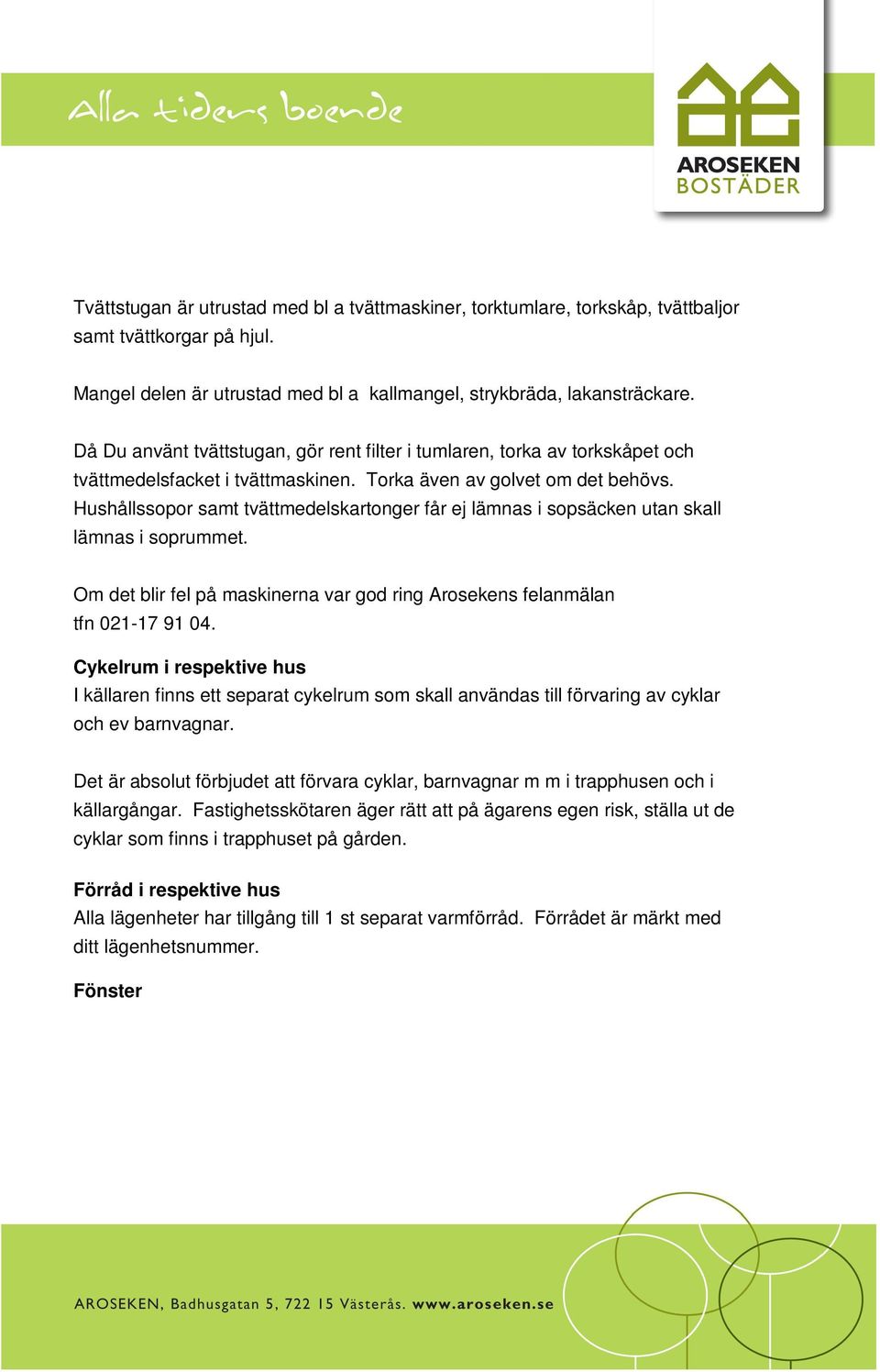 Hushållssopor samt tvättmedelskartonger får ej lämnas i sopsäcken utan skall lämnas i soprummet. Om det blir fel på maskinerna var god ring Arosekens felanmälan tfn 021-17 91 04.