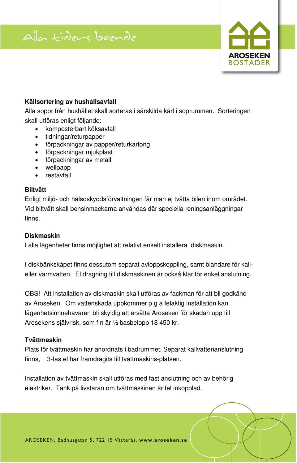 Biltvätt Enligt miljö- och hälsoskyddsförvaltningen får man ej tvätta bilen inom området. Vid biltvätt skall bensinmackarna användas där speciella reningsanläggningar finns.