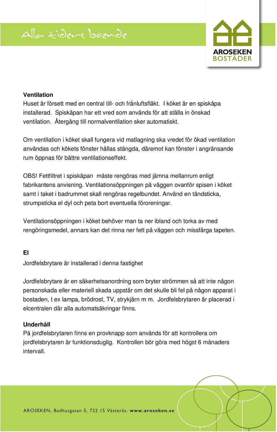 Om ventilation i köket skall fungera vid matlagning ska vredet för ökad ventilation användas och kökets fönster hållas stängda, däremot kan fönster i angränsande rum öppnas för bättre