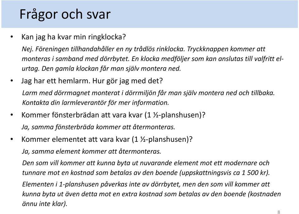 Larm med dörrmagnet monterat i dörrmiljön får man själv montera ned och tillbaka. Kontakta din larmleverantör för mer information. Kommer fönsterbrädan att vara kvar (1 ½-planshusen)?