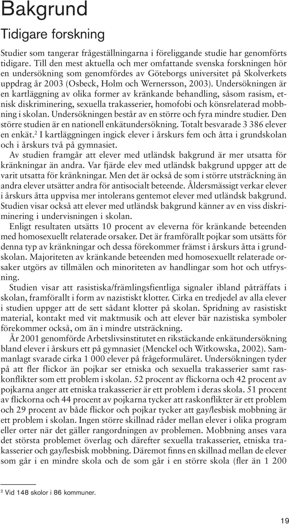 Undersökningen är en kartläggning av olika former av kränkande behandling, såsom rasism, etnisk diskriminering, sexuella trakasserier, homofobi och könsrelaterad mobbning i skolan.