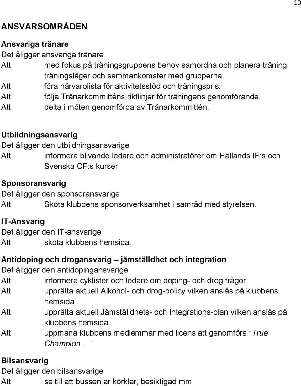 Utbildningsansvarig Det åligger den utbildningsansvarige Att informera blivande ledare och administratörer om Hallands IF:s och Svenska CF:s kurser.