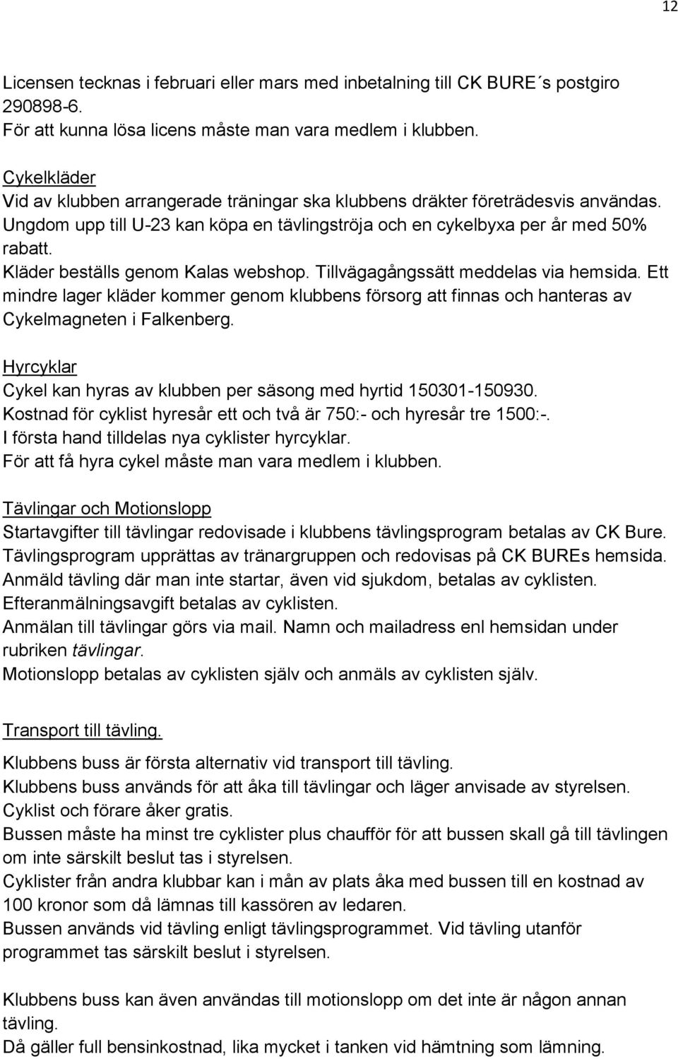 Kläder beställs genom Kalas webshop. Tillvägagångssätt meddelas via hemsida. Ett mindre lager kläder kommer genom klubbens försorg att finnas och hanteras av Cykelmagneten i Falkenberg.