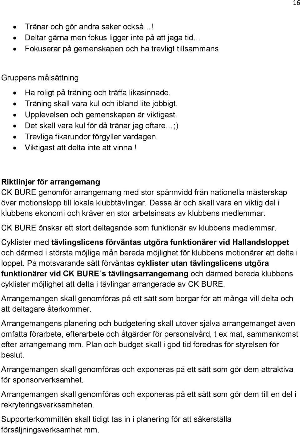 Träning skall vara kul och ibland lite jobbigt. Upplevelsen och gemenskapen är viktigast. Det skall vara kul för då tränar jag oftare ;) Trevliga fikarundor förgyller vardagen.