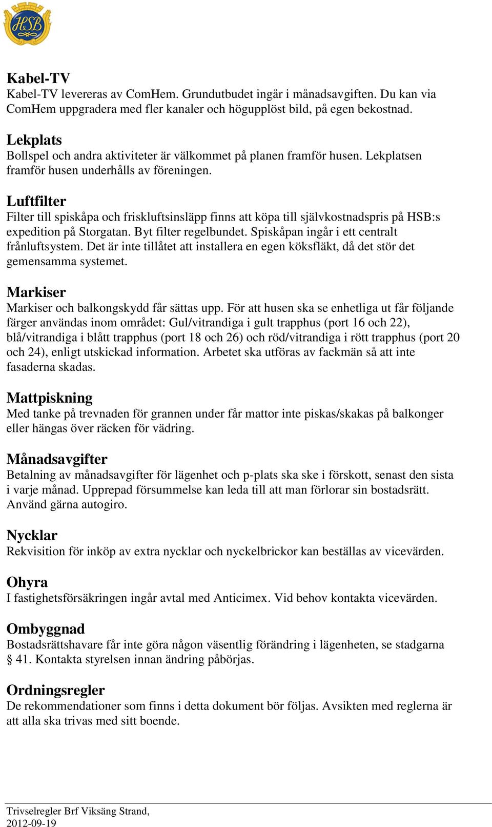 Luftfilter Filter till spiskåpa och friskluftsinsläpp finns att köpa till självkostnadspris på HSB:s expedition på Storgatan. Byt filter regelbundet. Spiskåpan ingår i ett centralt frånluftsystem.