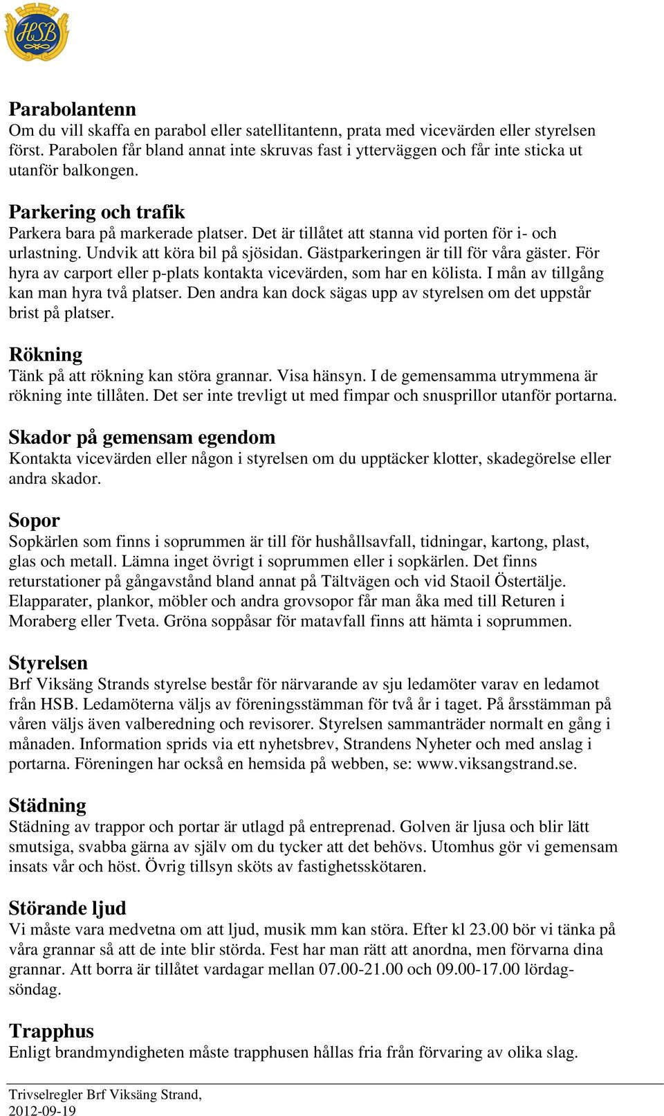 Det är tillåtet att stanna vid porten för i- och urlastning. Undvik att köra bil på sjösidan. Gästparkeringen är till för våra gäster.