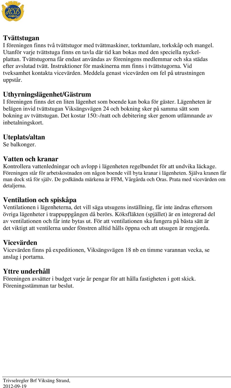 Meddela genast vicevärden om fel på utrustningen uppstår. Uthyrningslägenhet/Gästrum I föreningen finns det en liten lägenhet som boende kan boka för gäster.