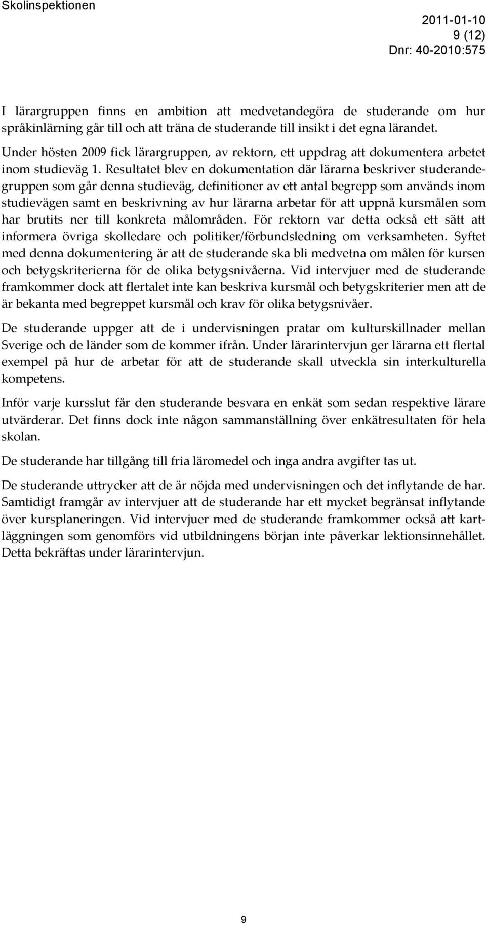 Resultatet blev en dokumentation där lärarna beskriver studerandegruppen som går denna studieväg, definitioner av ett antal begrepp som används inom studievägen samt en beskrivning av hur lärarna