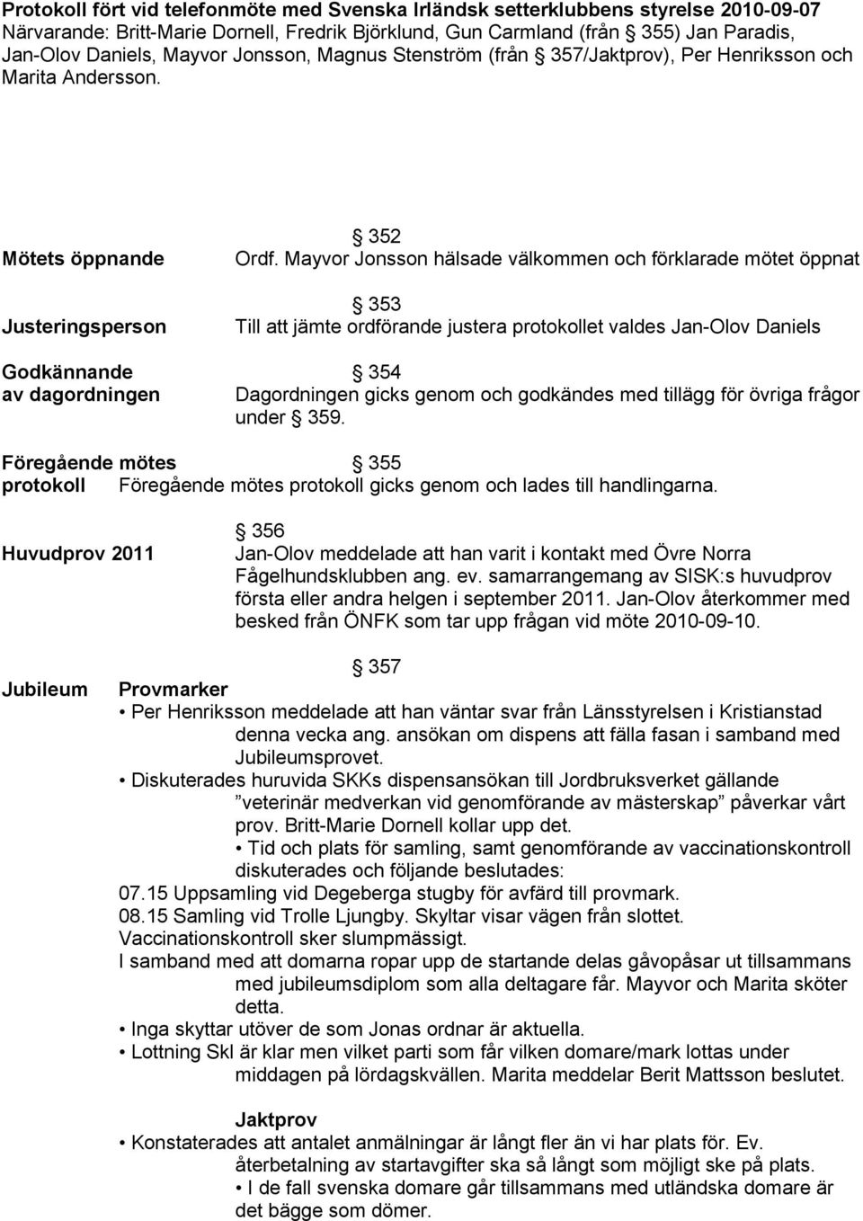 Mayvor Jonsson hälsade välkommen och förklarade mötet öppnat 353 Till att jämte ordförande justera protokollet valdes Jan-Olov Daniels Godkännande 354 av dagordningen Dagordningen gicks genom och