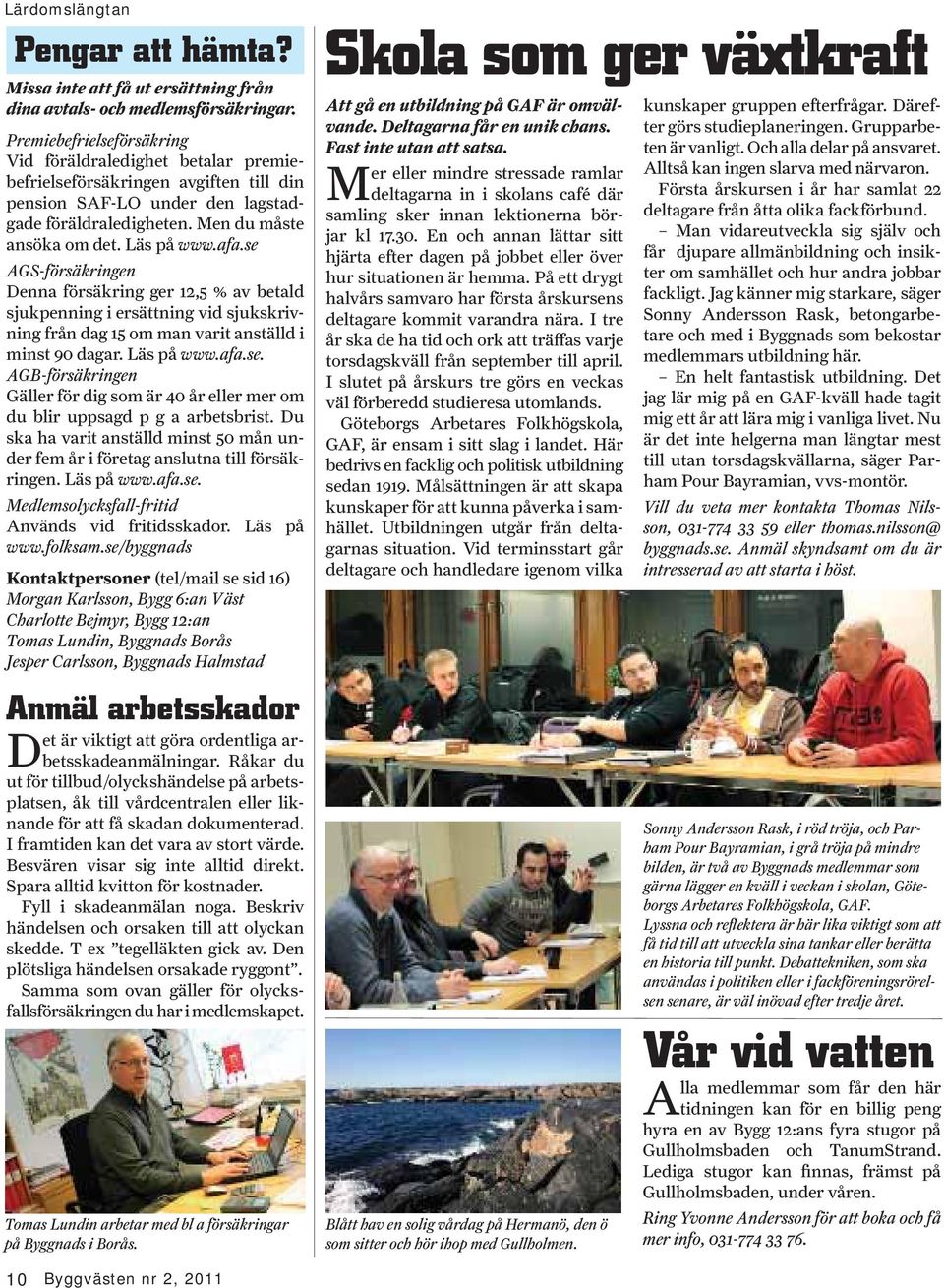 afa.se AGS-försäkringen Denna försäkring ger 12,5 % av betald sjukpenning i ersättning vid sjukskrivning från dag 15 om man varit anställd i minst 90 dagar. Läs på www.afa.se. AGB-försäkringen Gäller för dig som är 40 år eller mer om du blir uppsagd p g a arbetsbrist.