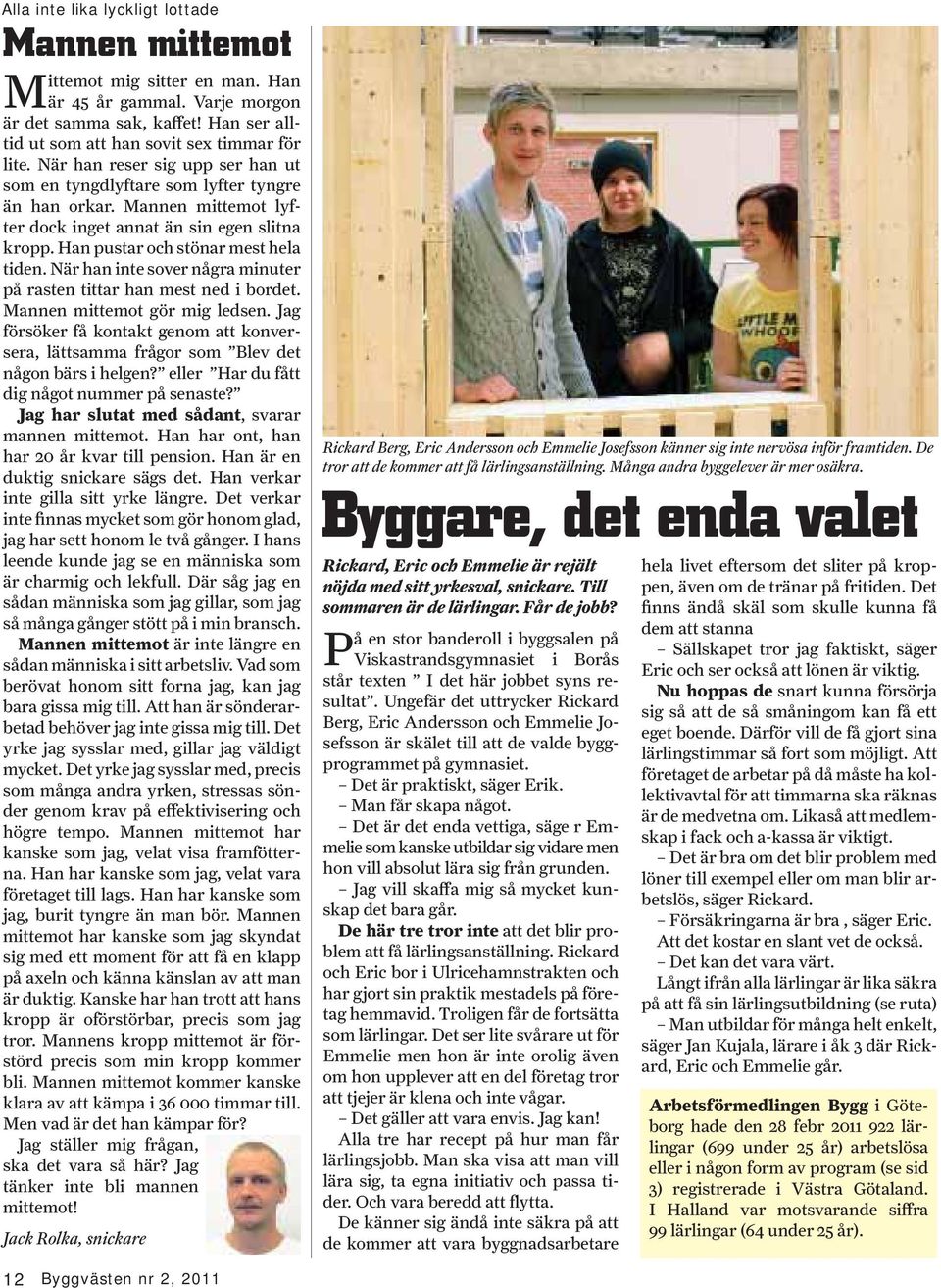 När han inte sover några minuter på rasten tittar han mest ned i bordet. Mannen mittemot gör mig ledsen.