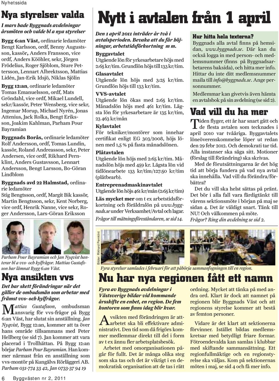 Emanuelsson, ordf, Mats Gröndahl, vice ordf, Mikael Lundell, sekr/kassör, Peter Wensberg, vice sekr, Ingemar Morup, Michael Nyrén, Jonas Attenius, Jack Rolka, Bengt Eriksson, Joakim Kahlman, Parham